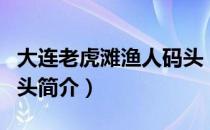 大连老虎滩渔人码头（关于大连老虎滩渔人码头简介）