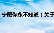 宁愿你永不知道（关于宁愿你永不知道介绍）