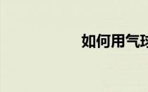 如何用气球自制篮球