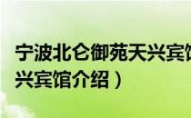 宁波北仑御苑天兴宾馆（关于宁波北仑御苑天兴宾馆介绍）
