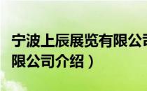 宁波上辰展览有限公司（关于宁波上辰展览有限公司介绍）