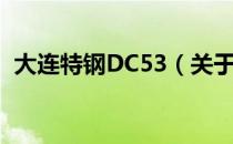 大连特钢DC53（关于大连特钢DC53简介）