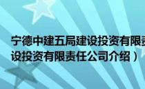 宁德中建五局建设投资有限责任公司（关于宁德中建五局建设投资有限责任公司介绍）