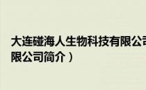 大连碰海人生物科技有限公司（关于大连碰海人生物科技有限公司简介）
