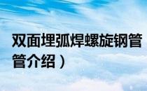 双面埋弧焊螺旋钢管（关于双面埋弧焊螺旋钢管介绍）