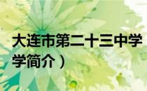 大连市第二十三中学（关于大连市第二十三中学简介）
