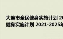 大连市全民健身实施计划 2021-2025年（关于大连市全民健身实施计划 2021-2025年简介）