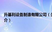 升基利设备制造有限公司（关于升基利设备制造有限公司简介）