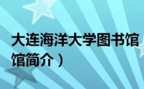 大连海洋大学图书馆（关于大连海洋大学图书馆简介）