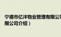 宁德市亿沣物业管理有限公司（关于宁德市亿沣物业管理有限公司介绍）