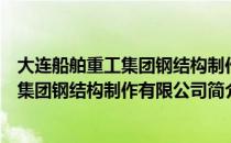 大连船舶重工集团钢结构制作有限公司（关于大连船舶重工集团钢结构制作有限公司简介）
