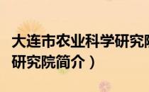 大连市农业科学研究院（关于大连市农业科学研究院简介）