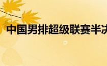 中国男排超级联赛半决赛江苏男排战胜浙江