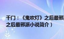 千门：《鬼吹灯》之后最邪派小说（关于千门：《鬼吹灯》之后最邪派小说简介）