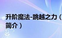 升阶魔法-跳越之力（关于升阶魔法-跳越之力简介）
