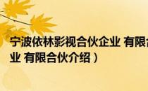宁波依林影视合伙企业 有限合伙（关于宁波依林影视合伙企业 有限合伙介绍）