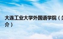 大连工业大学外国语学院（关于大连工业大学外国语学院简介）