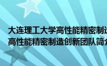 大连理工大学高性能精密制造创新团队（关于大连理工大学高性能精密制造创新团队简介）