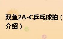 双鱼2A-C乒乓球拍（关于双鱼2A-C乒乓球拍介绍）