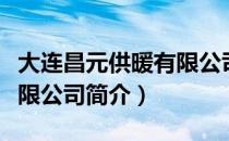 大连昌元供暖有限公司（关于大连昌元供暖有限公司简介）