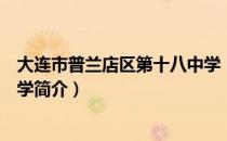大连市普兰店区第十八中学（关于大连市普兰店区第十八中学简介）
