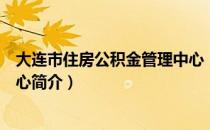 大连市住房公积金管理中心（关于大连市住房公积金管理中心简介）