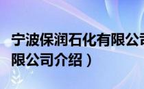 宁波保润石化有限公司（关于宁波保润石化有限公司介绍）