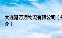 大连港万通物流有限公司（关于大连港万通物流有限公司简介）