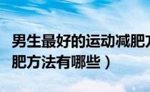男生最好的运动减肥方法是什么（男生运动减肥方法有哪些）