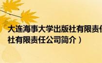 大连海事大学出版社有限责任公司（关于大连海事大学出版社有限责任公司简介）