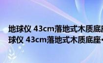 地球仪 43cm落地式木质底座·中英文对照·仿古版（关于地球仪 43cm落地式木质底座·中英文对照·仿古版简介）