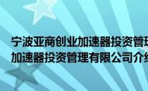 宁波亚商创业加速器投资管理有限公司（关于宁波亚商创业加速器投资管理有限公司介绍）