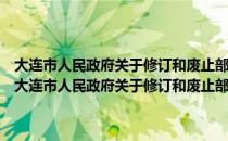 大连市人民政府关于修订和废止部分政府规章及政策措施的决定（关于大连市人民政府关于修订和废止部分政府规章及政策措施的决定简介）