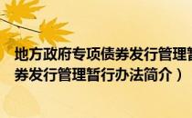 地方政府专项债券发行管理暂行办法（关于地方政府专项债券发行管理暂行办法简介）