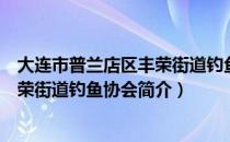 大连市普兰店区丰荣街道钓鱼协会（关于大连市普兰店区丰荣街道钓鱼协会简介）