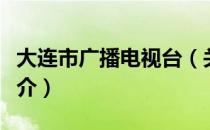 大连市广播电视台（关于大连市广播电视台简介）