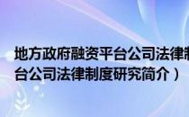 地方政府融资平台公司法律制度研究（关于地方政府融资平台公司法律制度研究简介）