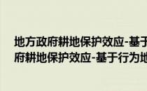 地方政府耕地保护效应-基于行为地理学视角（关于地方政府耕地保护效应-基于行为地理学视角简介）