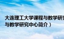 大连理工大学课程与教学研究中心（关于大连理工大学课程与教学研究中心简介）