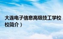 大连电子信息高级技工学校（关于大连电子信息高级技工学校简介）