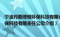宁波丹斯博顿环保科技有限责任公司（关于宁波丹斯博顿环保科技有限责任公司介绍）