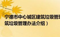宁德市中心城区建筑垃圾管理办法（关于宁德市中心城区建筑垃圾管理办法介绍）