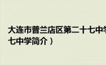 大连市普兰店区第二十七中学（关于大连市普兰店区第二十七中学简介）
