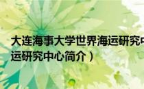 大连海事大学世界海运研究中心（关于大连海事大学世界海运研究中心简介）