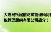 大连易桥屈信财税管理顾问有限公司（关于大连易桥屈信财税管理顾问有限公司简介）