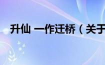 升仙 一作迁桥（关于升仙 一作迁桥简介）