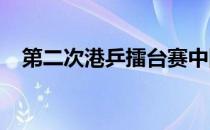 第二次港乒擂台赛中国队的主力悉数参赛