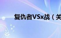 复仇者VSx战（关于复仇者VSx战）