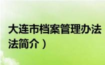 大连市档案管理办法（关于大连市档案管理办法简介）