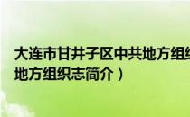 大连市甘井子区中共地方组织志（关于大连市甘井子区中共地方组织志简介）